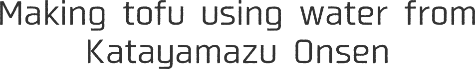 Making tofu using water from Katayamazu Onsen