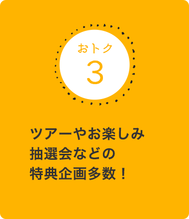 ツアーやお楽しみ抽選会などの特典企画多数！