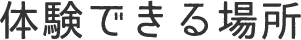 体験できる場所