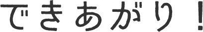 できあがり！