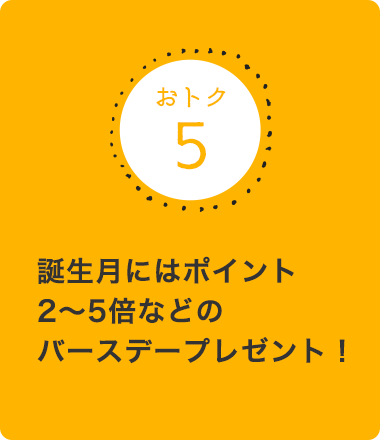 誕生月にはポイント2～5倍などのバースデープレゼント！